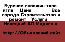 Бурение скважин типа “игла“ › Цена ­ 13 000 - Все города Строительство и ремонт » Услуги   . Ненецкий АО,Индига п.